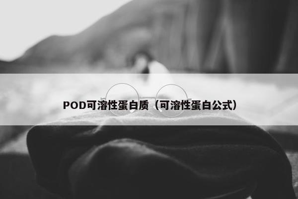 POD可溶性蛋白质（可溶性蛋白公式）