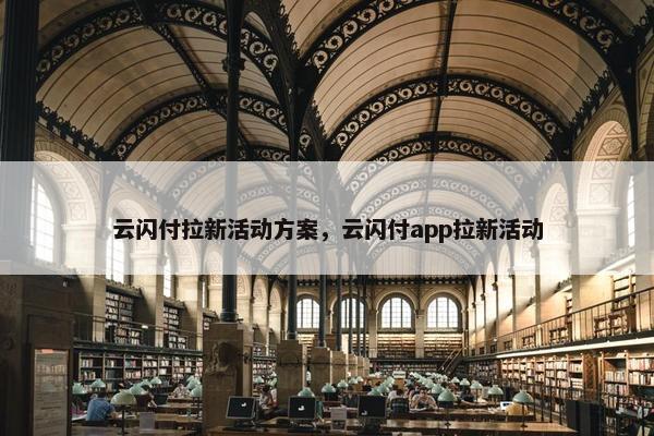 云闪付拉新活动方案，云闪付app拉新活动