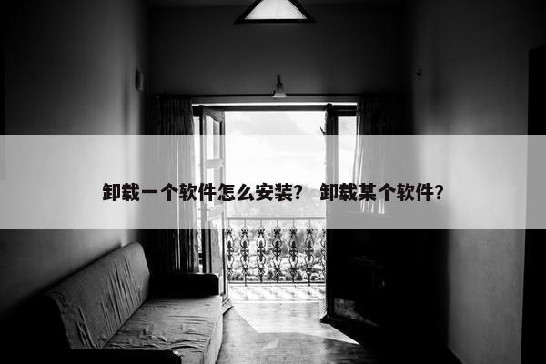 卸载一个软件怎么安装？ 卸载某个软件？