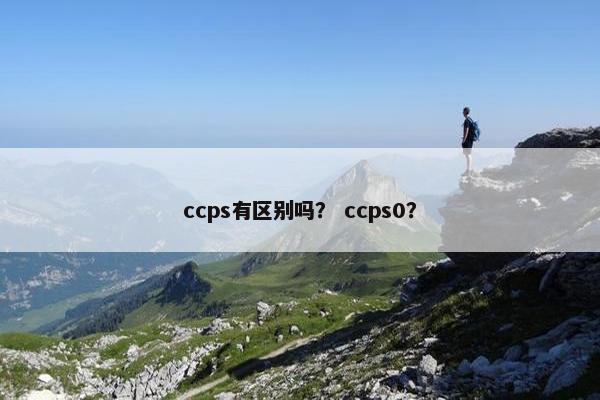 ccps有区别吗？ ccps0？