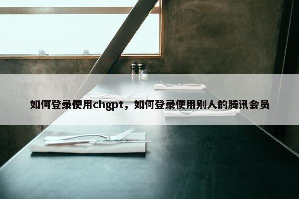如何登录使用chgpt，如何登录使用别人的腾讯会员