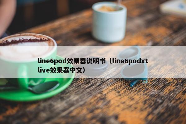 line6pod效果器说明书（line6podxtlive效果器中文）