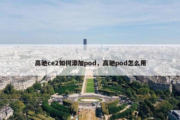 高驰ce2如何添加pod,高驰pod怎么用 高驰ce2如何添加pod,高驰pod怎么用