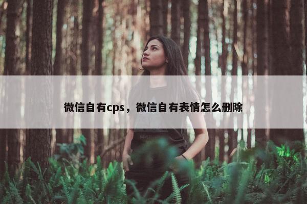 微信自有cps，微信自有表情怎么删除