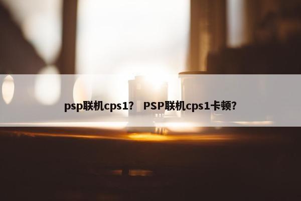 psp联机cps1? PSP联机cps1卡顿? psp联机cps1? PSP联机cps1卡顿?