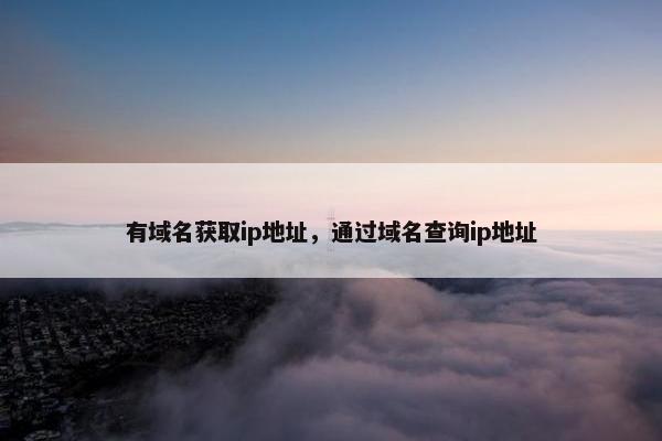 有域名获取ip地址，通过域名查询ip地址