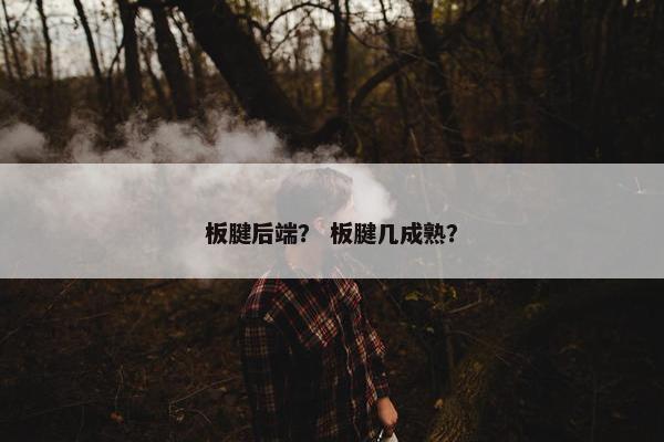 板腱后端？ 板腱几成熟？