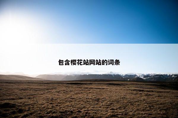 包含樱花站网站的词条 包含樱花站网站的词条