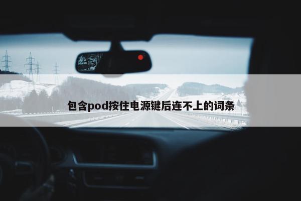 包含pod按住电源键后连不上的词条