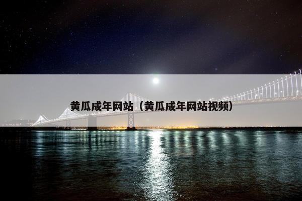 黄瓜成年网站（黄瓜成年网站视频）