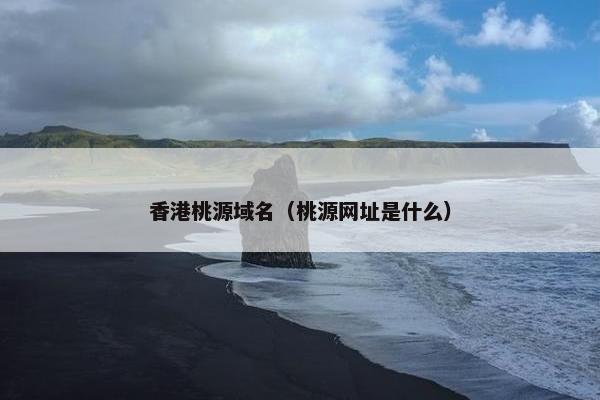 香港桃源域名(桃源网址是什么)