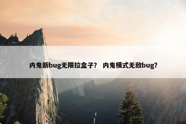 内鬼新bug无限拉盒子？ 内鬼模式无敌bug？