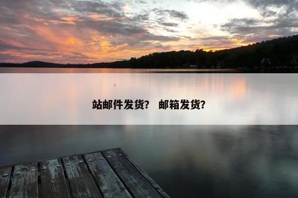 站邮件发货？ 邮箱发货？