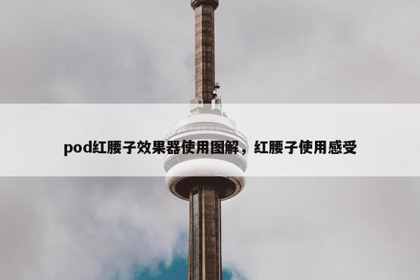 pod红腰子效果器使用图解，红腰子使用感受