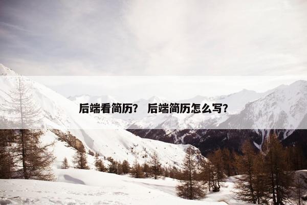 后端看简历？ 后端简历怎么写？