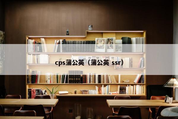 cps蒲公英（蒲公英 ssr）