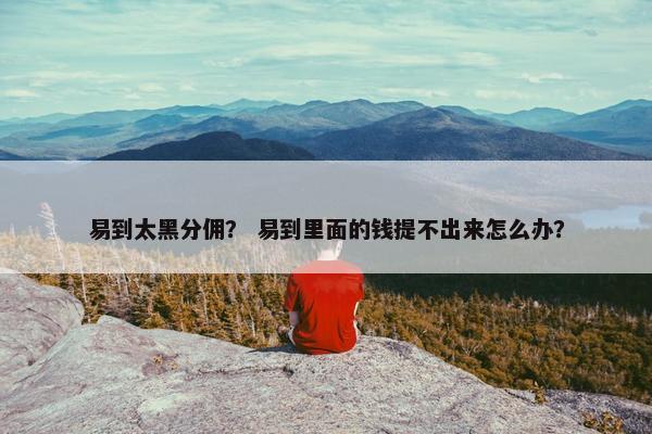 易到太黑分佣？ 易到里面的钱提不出来怎么办？