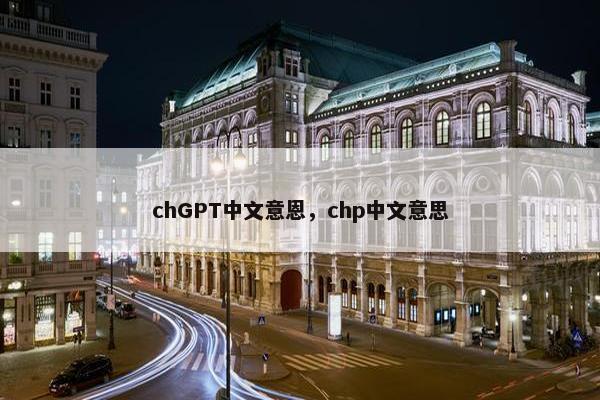 chGPT中文意恩,chp中文意思 chGPT中文意恩,chp中文意思