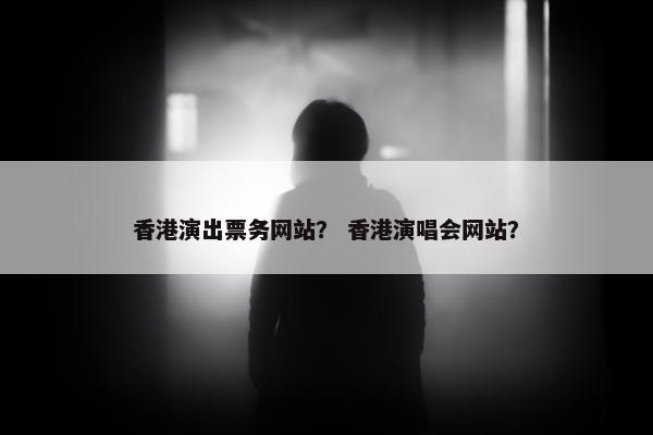香港演出票务网站？ 香港演唱会网站？