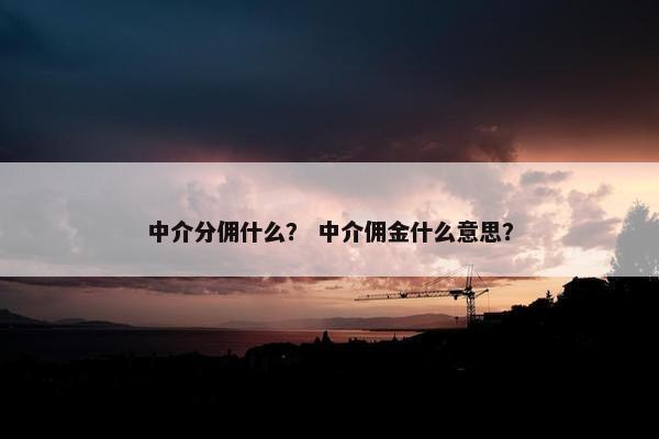 中介分佣什么？ 中介佣金什么意思？