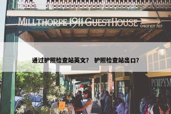 通过护照检查站英文？ 护照检查站出口？