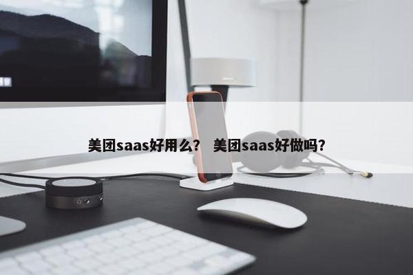 美团saas好用么？ 美团saas好做吗？