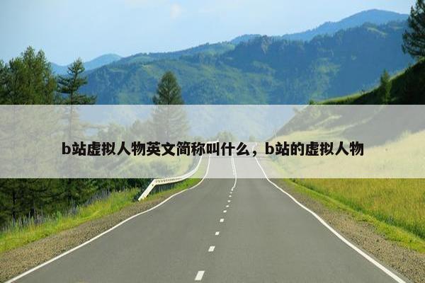 b站虚拟人物英文简称叫什么，b站的虚拟人物