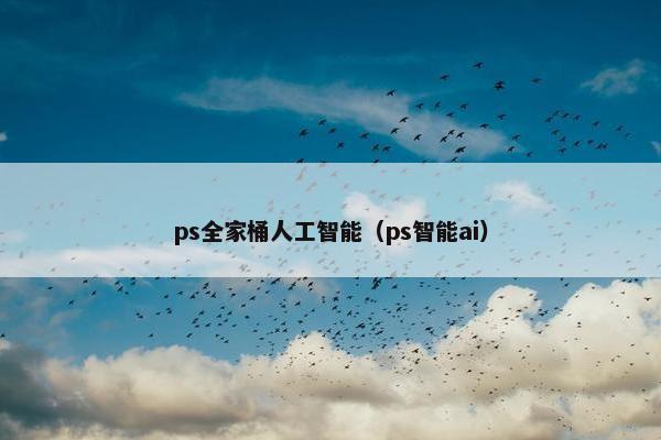 ps全家桶人工智能（ps智能ai）