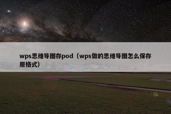 wps思维导图存pod（wps做的思维导图怎么保存原格式）