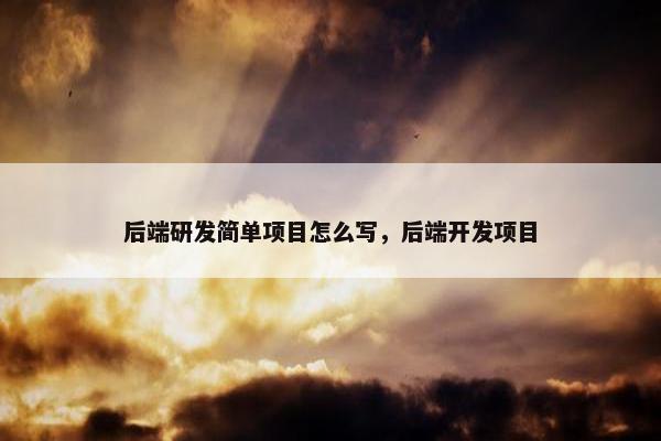 后端研发简单项目怎么写，后端开发项目