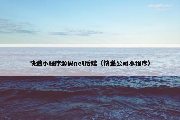 快递小程序源码net后端(快递公司小程序)