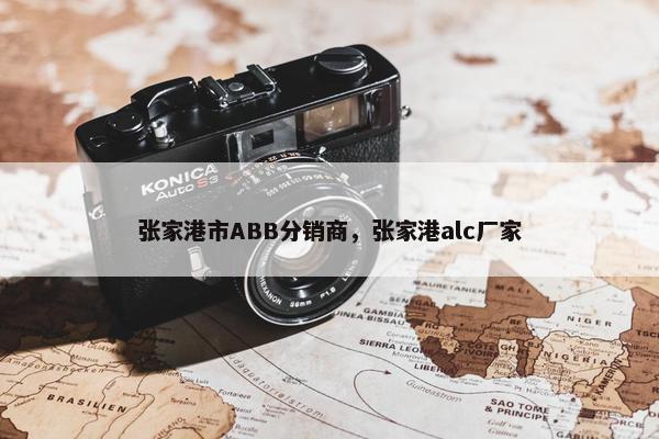 张家港市ABB分销商，张家港alc厂家