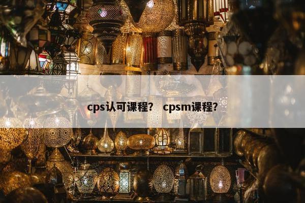 cps认可课程？ cpsm课程？