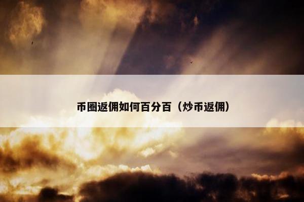 币圈返佣如何百分百（炒币返佣）