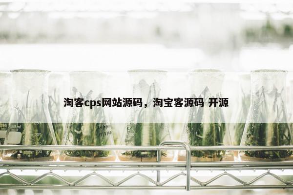淘客cps网站源码，淘宝客源码 开源