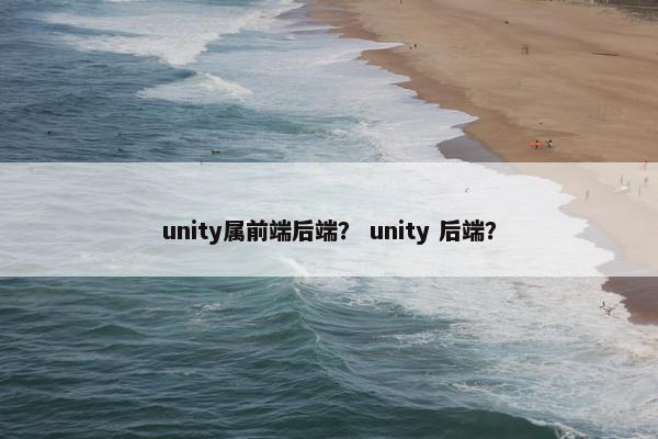 unity属前端后端？ unity 后端？
