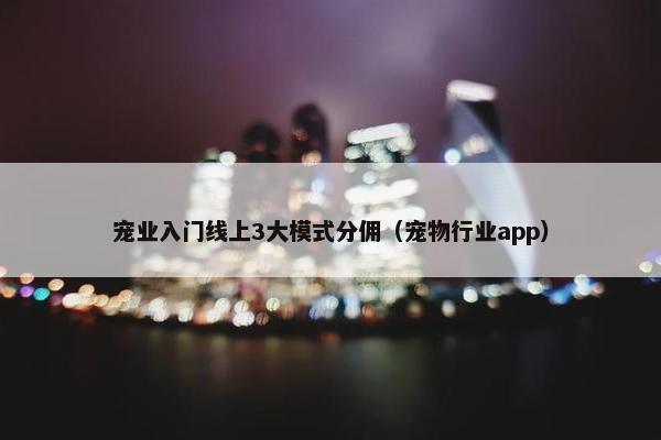 宠业入门线上3大模式分佣(宠物行业app)