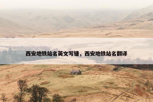 西安地铁站名英文写错，西安地铁站名翻译