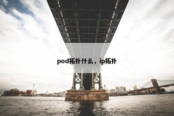 pod拓扑什么，ip拓扑