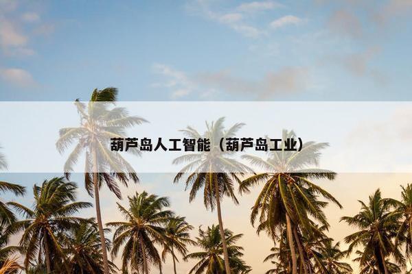 葫芦岛人工智能（葫芦岛工业）