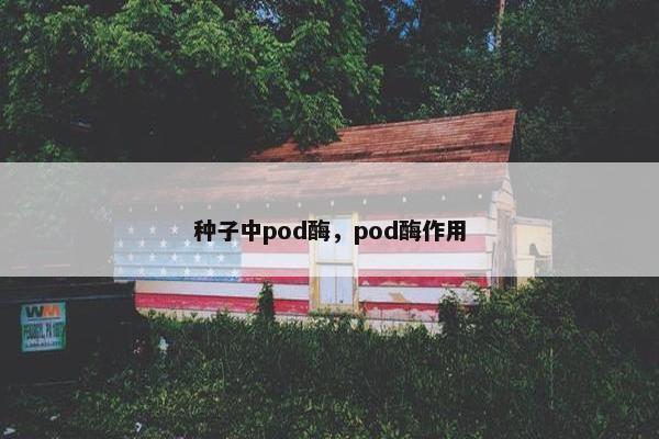 种子中pod酶，pod酶作用