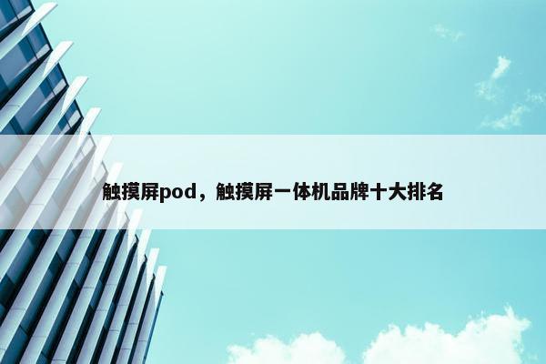 触摸屏pod,触摸屏一体机品牌十大排名