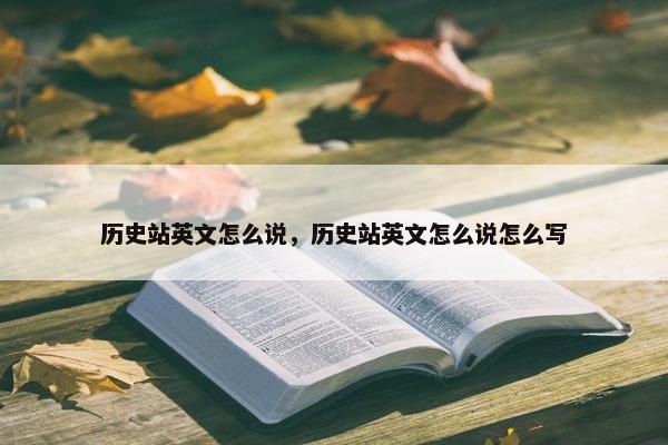 历史站英文怎么说，历史站英文怎么说怎么写