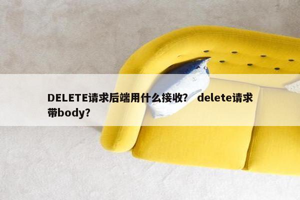 DELETE请求后端用什么接收？ delete请求带body？