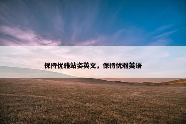 保持优雅站姿英文,保持优雅英语