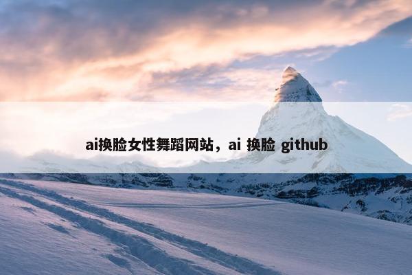 ai换脸女性舞蹈网站，ai 换脸 github