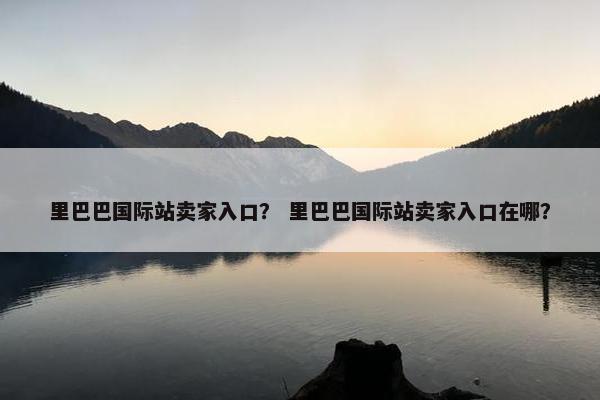 里巴巴国际站卖家入口? 里巴巴国际站卖家入口在哪?