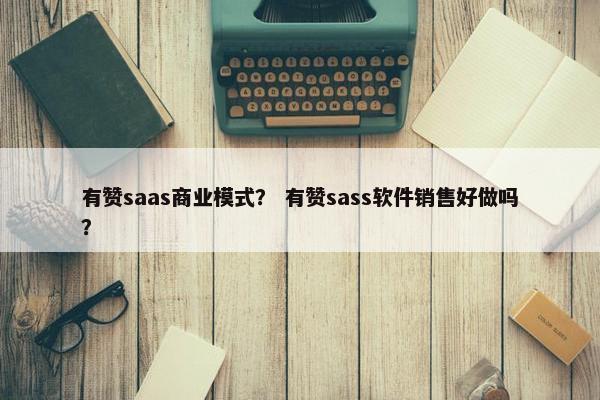 有赞saas商业模式? 有赞sass软件销售好做吗?