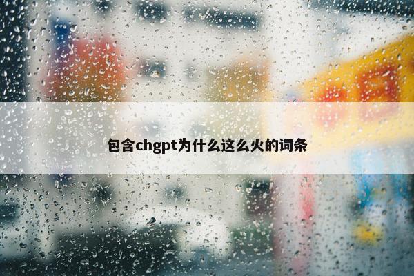 包含chgpt为什么这么火的词条