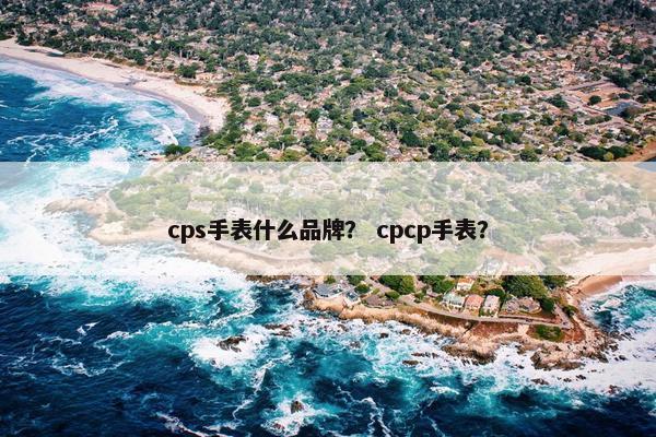 cps手表什么品牌？ cpcp手表？